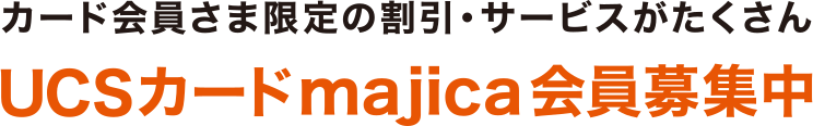 カード会員さま限定の割引・サービスがたくさん。UCSカードmajica会員募集中。
