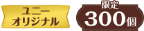 ユニーオリジナル 限定300個